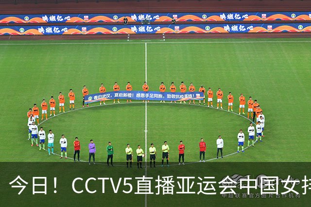 今日！CCTV5直播亚运会中国女排+中超，5+转中国男篮，网络转大连鲲城+曼城+尤文等