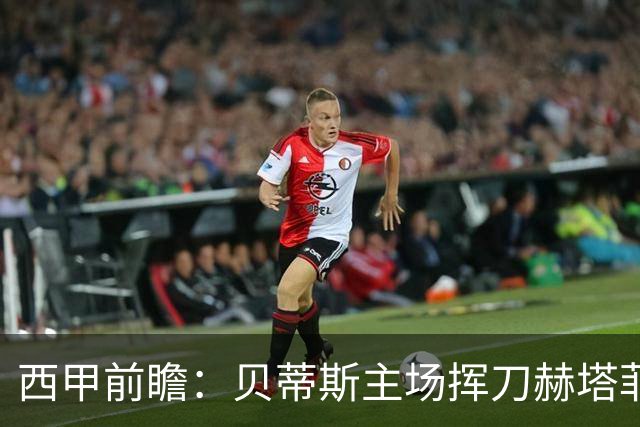 西甲前瞻：贝蒂斯主场挥刀赫塔菲 黄潜客战马拉加求首胜