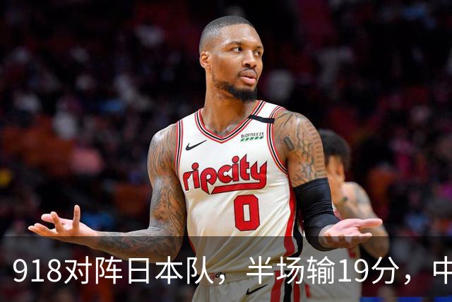 918对阵日本队，半场输19分，中国男篮危险，3人低迷，2短板拉胯